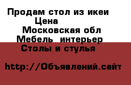 Продам стол из икеи  › Цена ­ 3 000 - Московская обл. Мебель, интерьер » Столы и стулья   